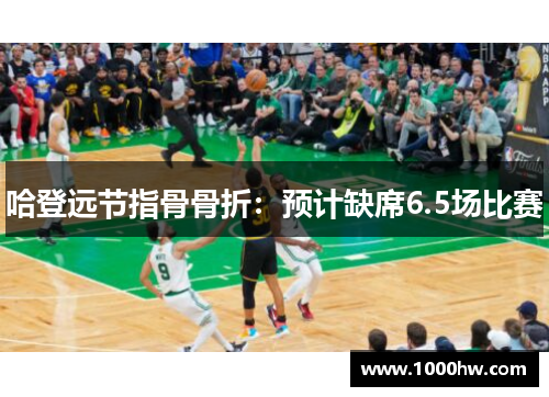 哈登远节指骨骨折：预计缺席6.5场比赛